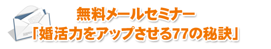 メールセミナー「婚活力をアップさせる77の秘訣」