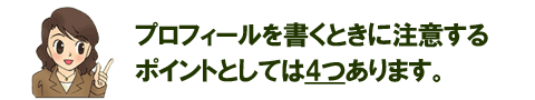 プロフィールを書くときに注意するポイントとしては4つあります。