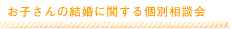 お子さんの結婚に関する個別相談会